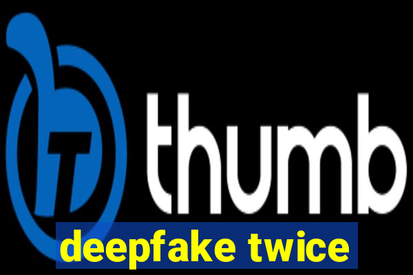 deepfake twice
